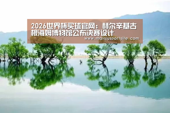 2026世界杯买球官网:赫尔辛基古根海姆博物馆公布决赛设计(图2) 世界杯买球