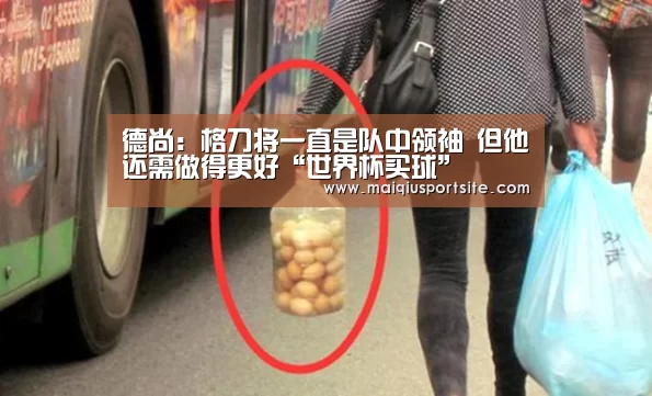 德尚:格刀将一直是队中领袖 但他还需做得更好“世界杯买球”(图1) 世界杯竞猜平台
