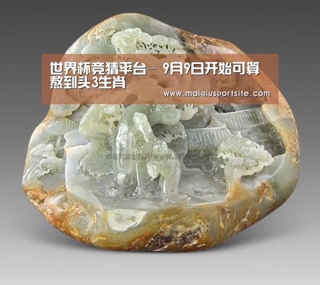世界杯竞猜平台-
9月9日开始可算熬到头3生肖(图3) 世界杯买球官网
