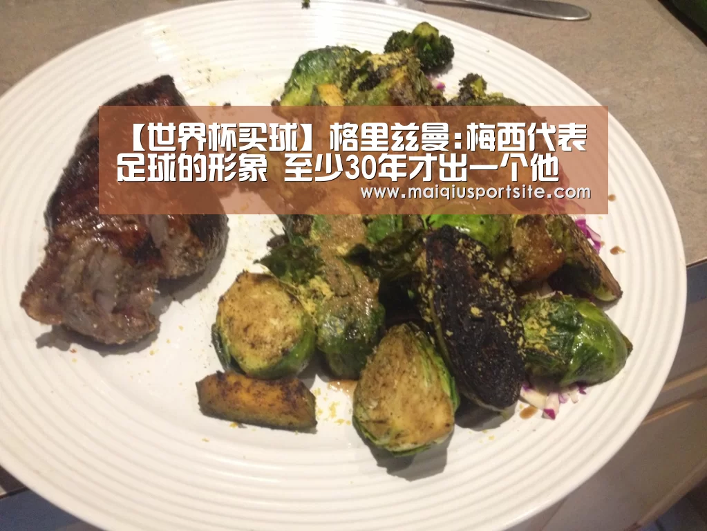 【世界杯买球】格里兹曼:梅西代表足球的形象 至少30年才出一个他(图1) 世界杯竞猜平台