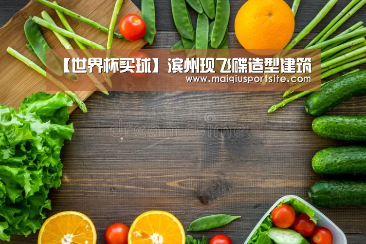 【世界杯买球】滨州现飞碟造型建筑(图1) 世界杯买球官网