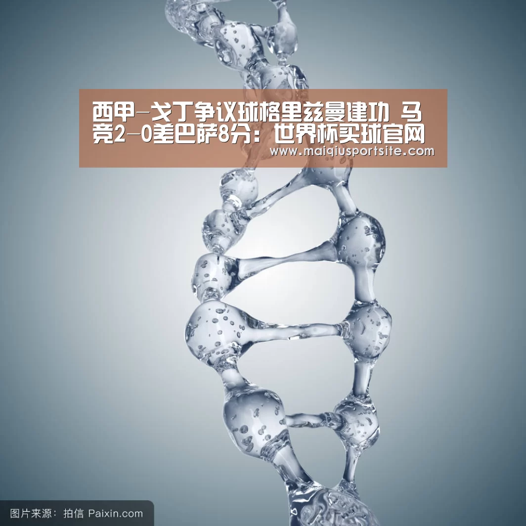 西甲-戈丁争议球格里兹曼建功 马竞2-0差巴萨8分:世界杯买球官网(图2) 世界杯买球官网