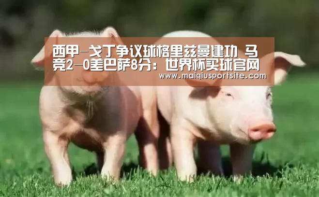 西甲-戈丁争议球格里兹曼建功 马竞2-0差巴萨8分:世界杯买球官网(图3) 世界杯竞猜平台