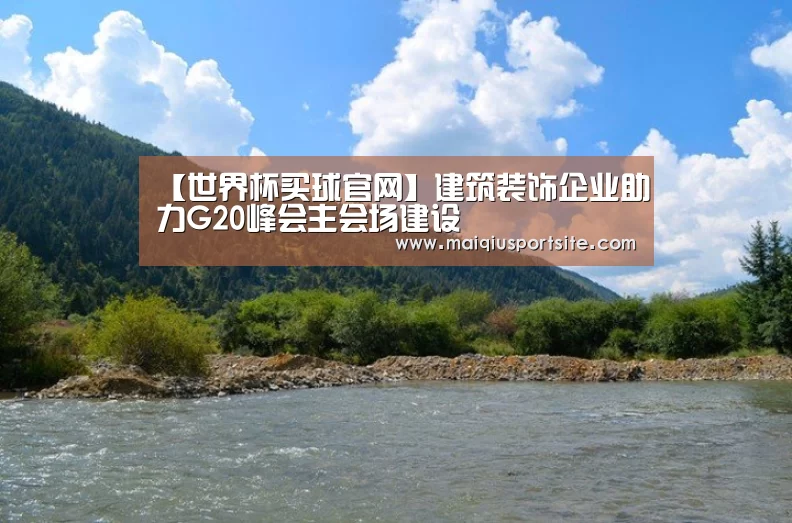 【世界杯买球官网】建筑装饰企业助力G20峰会主会场建设(图1) 世界杯买球