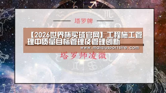 【2026世界杯买球官网】工程施工管理中质量目标管理及管理创新(图1) 世界杯竞猜平台